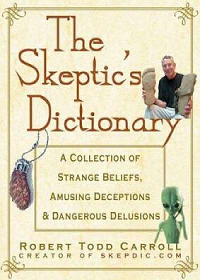 The Skeptic's Dictionary: A Collection of Strange Beliefs, Amusing Deceptions, and Dangerous Delusions, Paperback/Robert Carroll