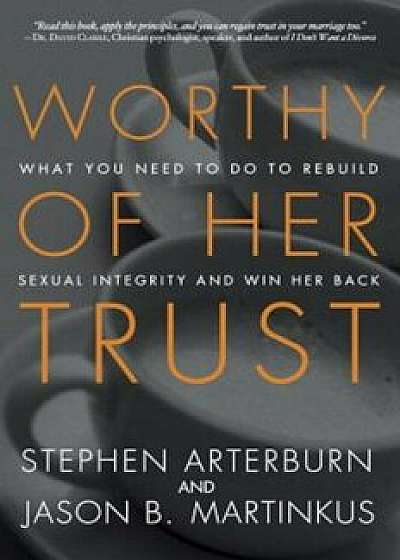 Worthy of Her Trust: What You Need to Do to Rebuild Sexual Integrity and Win Her Back, Paperback/Stephen Arterburn