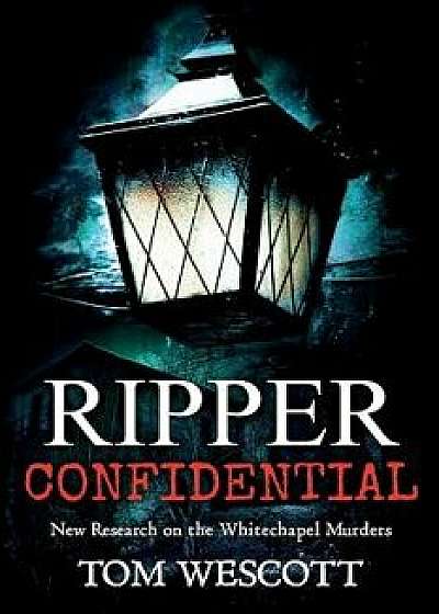 Ripper Confidential: New Research on the Whitechapel Murders, Paperback/Tom Wescott
