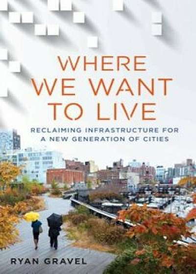 Where We Want to Live: Reclaiming Infrastructure for a New Generation of Cities, Hardcover/Ryan Gravel