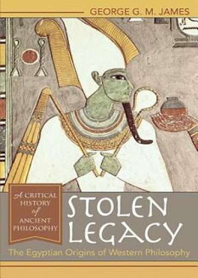 Stolen Legacy: The Egyptian Origins of Western Philosophy: The Egyptian Origins of Western Philosophy, Paperback/George G. M. James