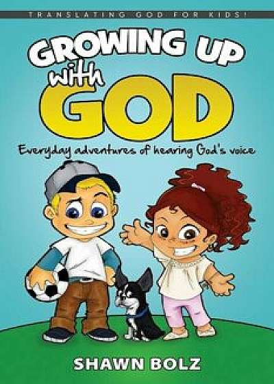 Growing Up with God: Everyday Adventures of Hearing God's Voice, Paperback/Shawn Bolz