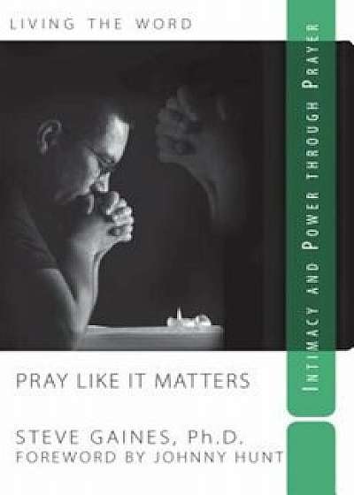 Pray Like It Matters: Intimacy and Power Through Prayer, Paperback/Steve Gaines