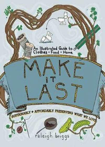 Make It Last: Sustainably and Affordably Preserving What We Love, Paperback/Raleigh Briggs