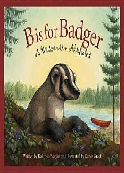 B Is for Badger: A Wisconsin Alphabet, Hardcover/Kathy-Jo Wargin