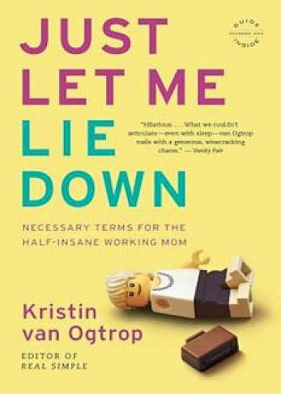 Just Let Me Lie Down: Necessary Terms for the Half-Insane Working Mom, Paperback/Kristin Van Ogtrop