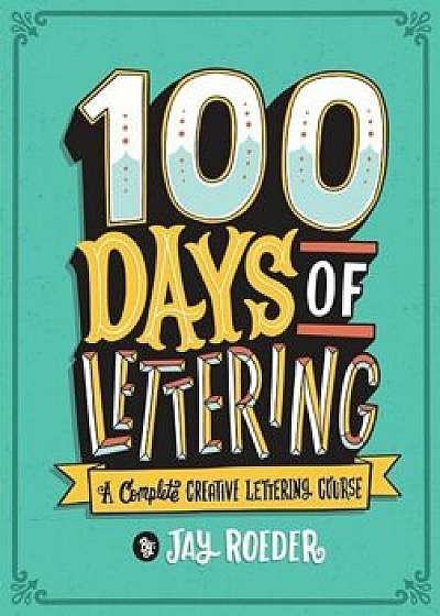 100 Days of Lettering: A Complete Creative Lettering Course, Paperback/Jay Roeder