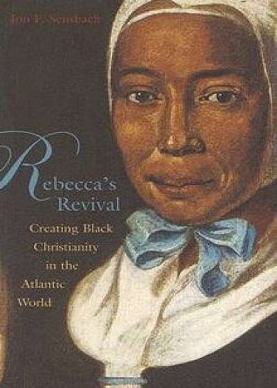 Rebecca's Revival: Creating Black Christianity in the Atlantic World, Paperback/Jon F. Sensbach