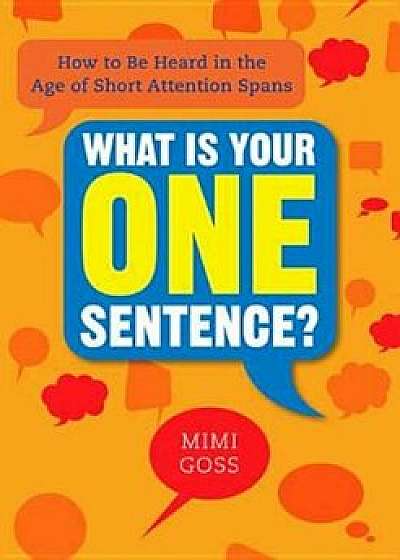 What Is Your One Sentence': How to Be Heard in the Age of Short Attention Spans, Paperback/Mimi Goss