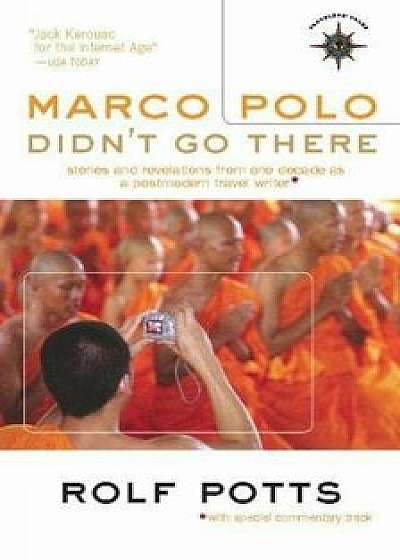 Marco Polo Didn't Go There: Stories and Revelations from One Decade as a Postmodern Travel Writer, Paperback/Rolf Potts