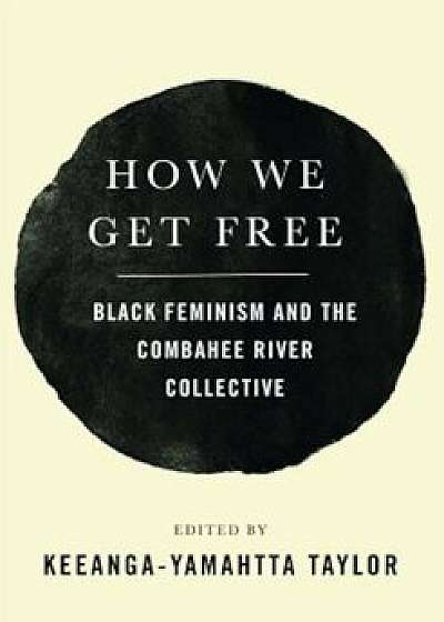 How We Get Free: Black Feminism and the Combahee River Collective, Paperback/Keeanga-Yamahtta Taylor