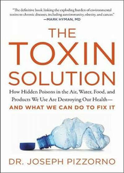 The Toxin Solution: How Hidden Poisons in the Air, Water, Food, and Products We Use Are Destroying Our Health--And What We Can Do to Fix I, Paperback/Joseph Pizzorno