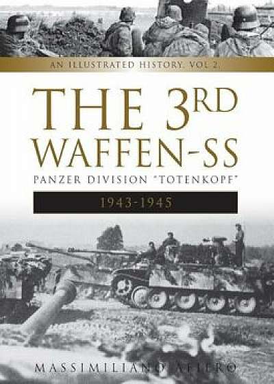 The 3rd Waffen-SS Panzer Division ''totenkopf,'' 1943-1945: An Illustrated History, Vol.2, Hardcover/Massimiliano Afiero