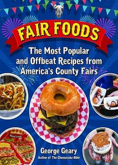 Fair Foods: The Most Popular and Offbeat Recipes from America's State and County Fairs, Hardcover/George Geary