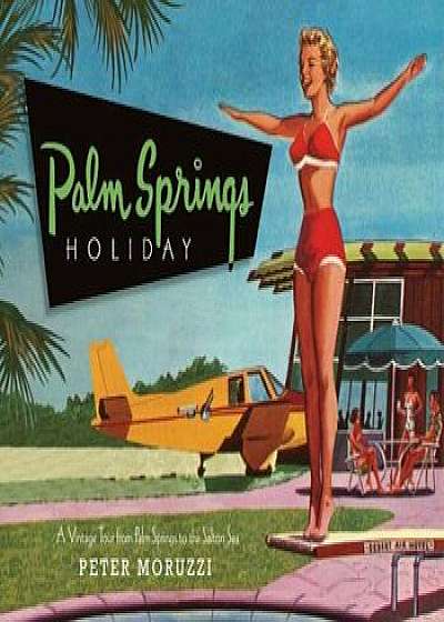 Palm Springs Holiday: A Vintage Tour from Palm Springs to the Salton Sea, Hardcover/Peter Moruzzi