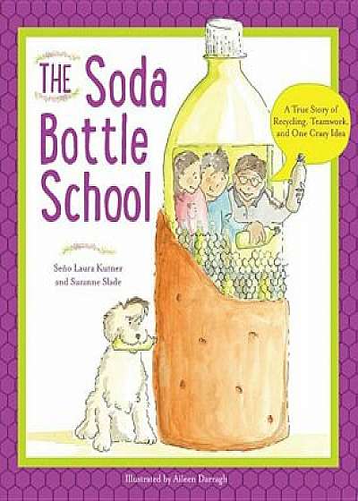 The Soda Bottle School: A True Story of Recycling, Teamwork, and One Crazy Idea, Paperback/Laura Kutner