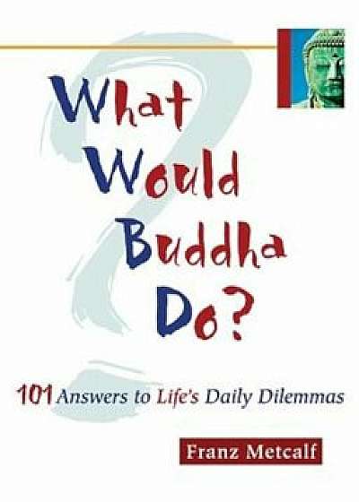 What Would Buddha Do': 101 Answers to Life's Daily Dilemmas, Paperback/Franz Metcalf