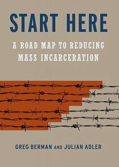 Start Here: A Road Map to Reducing Mass Incarceration, Hardcover/Greg Berman