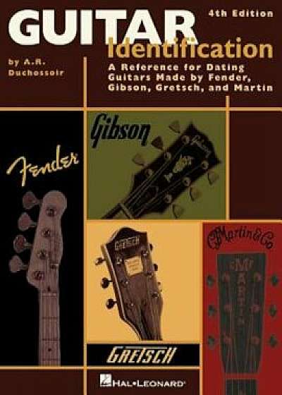Guitar Identification: A Reference for Dating Guitars Made by Fender, Gibson, Gretsch, and Martin, Paperback/A. R. Duchossoir