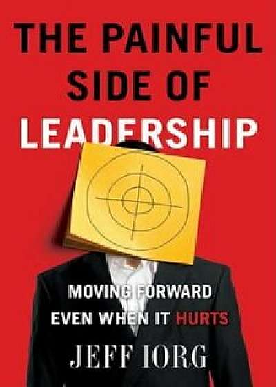 The Painful Side of Leadership: Moving Forward Even When It Hurts, Paperback/Jeff Iorg