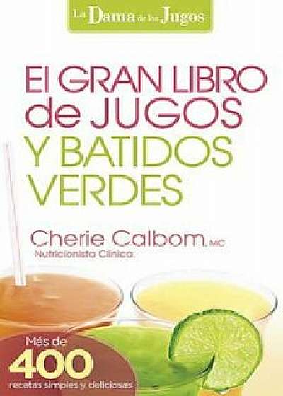 El Gran Libro de Jugos y Batidos Verdes: La Dama de los Jugos = The Big Book of Juices and Green Smoothies, Paperback/Cherie Calbom