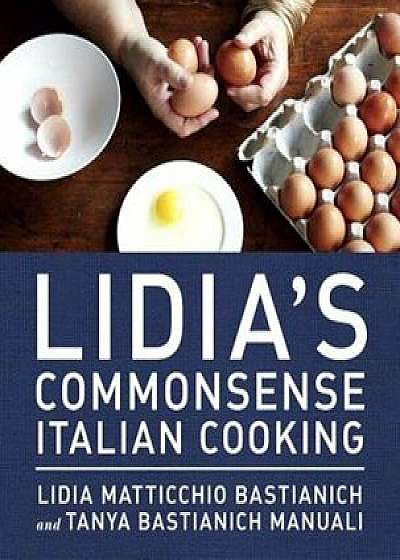 Lidia's Commonsense Italian Cooking: 150 Delicious and Simple Recipes Anyone Can Master, Hardcover/Lidia Matticchio Bastianich