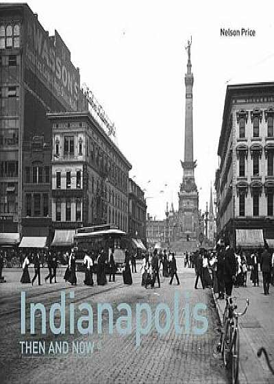 Indianapolis Then and Now(r), Hardcover/Nelson Price