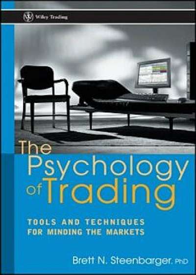 The Psychology of Trading: Tools and Techniques for Minding the Markets, Hardcover/Brett N. Steenbarger