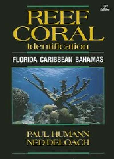 Reef Coral Identification: Florida Caribbean Bahamas, Including Marine Plants, Paperback/Paul Humann
