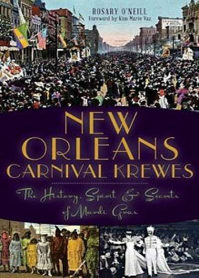 New Orleans Carnival Krewes: The History, Spirit & Secrets of Mardi Gras, Hardcover/Rosary O'Neill