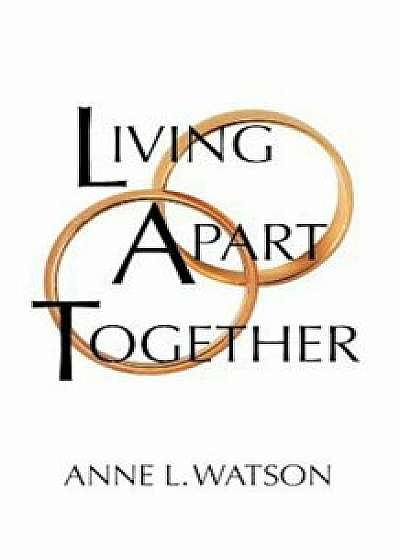Living Apart Together: A Unique Path to Marital Happiness, or the Joy of Sharing Lives Without Sharing an Address, Paperback/Anne L. Watson
