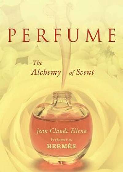 Perfume: The Alchemy of Scent, Paperback/Jean-Claude Ellena