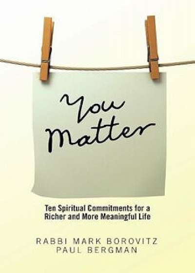 You Matter: Ten Spiritual Commitments for a Richer and More Meaningful Life, Paperback/Rabbi Mark Borovitz
