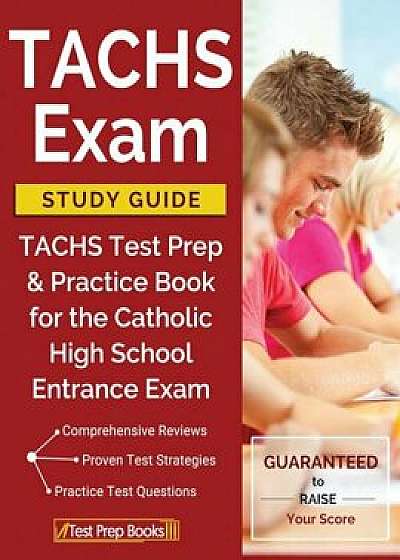 Tachs Exam Study Guide: Tachs Test Prep & Practice Book for the Catholic High School Entrance Exam, Paperback/Tachs Prep Books 2018 &. 2019 Prep Team