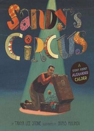 Sandy's Circus: A Story about Alexander Calder, Hardcover/Tanya Lee Stone