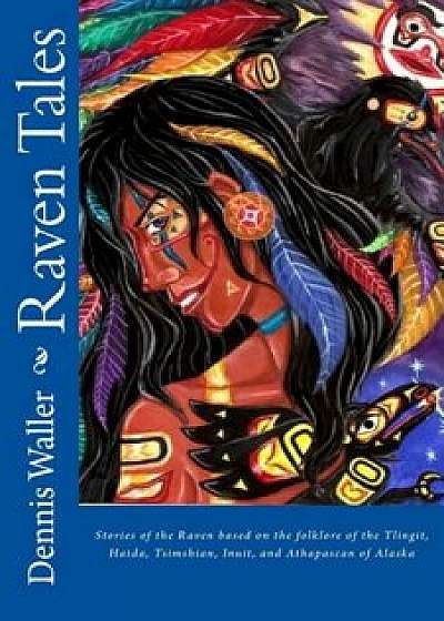 Raven Tales: Stories of the Raven Based on the Folklore of the Tlingit, Haida, Tsimshian, Inuit, and Athapascan of Alaska, Paperback/Dennis Waller