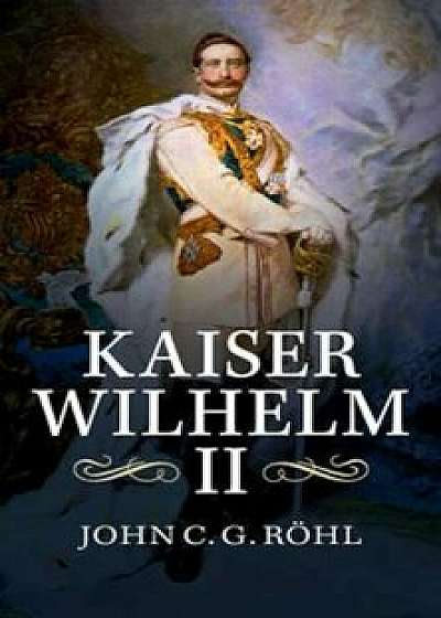 Kaiser Wilhelm II, Paperback/John C. G. Rohl
