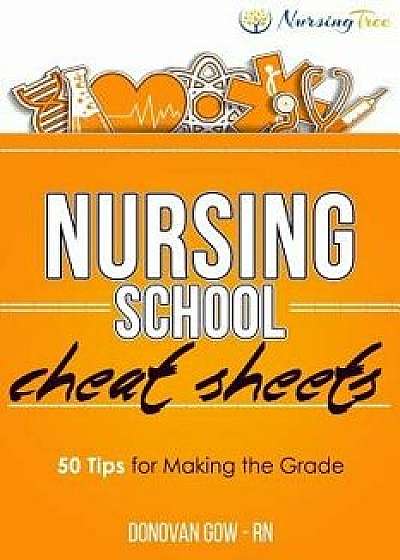 Nursing School Cheat Sheets: 50 Tips for Making the Grade, Paperback/Donovan Gow