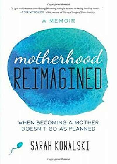 Motherhood Reimagined: When Becoming a Mother Doesn't Go as Planned: A Memoir, Paperback/Sarah Kowalski