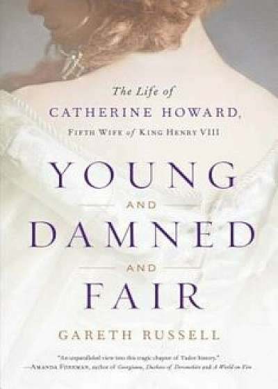 Young and Damned and Fair: The Life of Catherine Howard, Fifth Wife of King Henry VIII, Hardcover/Gareth Russell