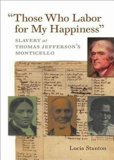 ''Those Who Labor for My Happiness'': Slavery at Thomas Jefferson's Monticello, Paperback/Lucia C. Stanton