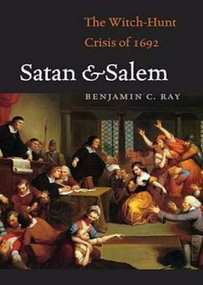 Satan and Salem: The Witch-Hunt Crisis of 1692, Hardcover/Benjamin C. Ray