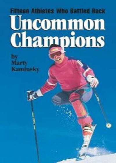 Uncommon Champions: Fifteen Athletes Who Battled Back, Paperback/Marty Kaminsky