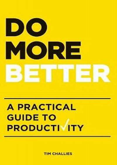 Do More Better: A Practical Guide to Productivity, Paperback/Tim Challies
