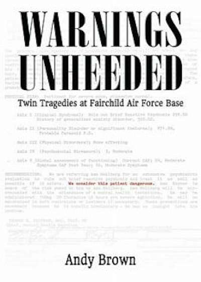 Warnings Unheeded: Twin Tragedies at Fairchild Air Force Base, Paperback/Andy Brown