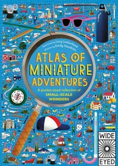 Atlas of Miniature Adventures: A Pocket-Sized Collection of Small-Scale Wonders, Hardcover/Emily Hawkins