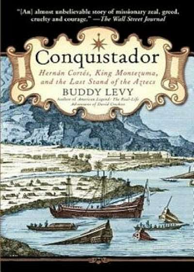 Conquistador: Hernan Cortes, King Montezuma, and the Last Stand of the Aztecs, Paperback/Buddy Levy