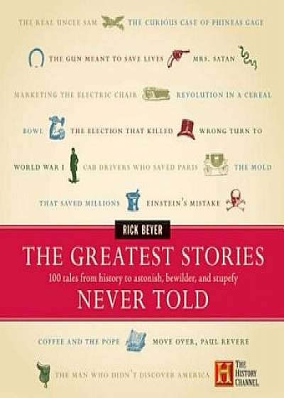 The Greatest Stories Never Told: 100 Tales from History to Astonish, Bewilder, and Stupefy, Hardcover/Rick Beyer