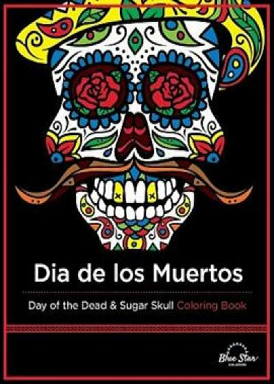 Dia de Los Muertos: Day of the Dead and Sugar Skull Coloring Book, Paperback/Adult Coloring Book Artists