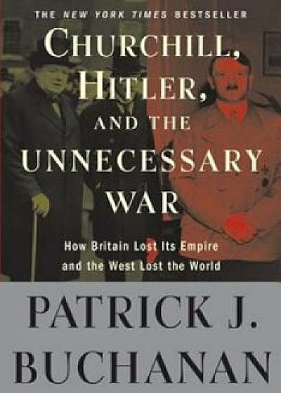 Churchill, Hitler, and 'The Unnecessary War': How Britain Lost Its Empire and the West Lost the World, Paperback/Patrick J. Buchanan